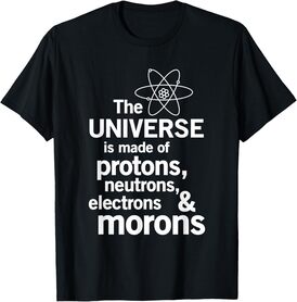 The Universe is Made of Protons Neutrons Electrons Moron T-Shirt