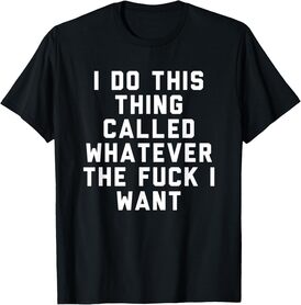 I Do This Thing Called Whatever The Fuck I Want shirt T-Shirt