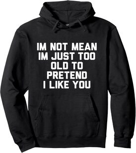 im not mean im just too old to pretend i like you Pullover Hoodie